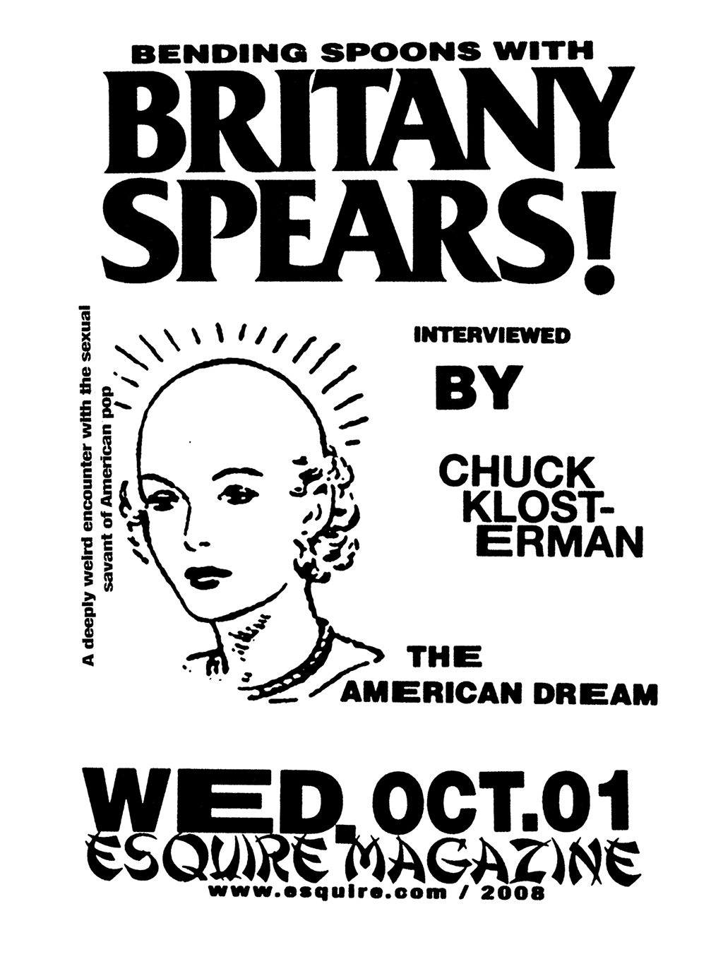 This was a project taking the inspiration of a Raymond Pettibon flyer (http://www.retardriot.com/store/wp-content/uploads/2013/01/1black_flag_zine.jpg) A recreating it purely digital and for an interview of Britney Spears by Chuck Klosterman.